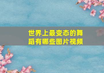 世界上最变态的舞蹈有哪些图片视频