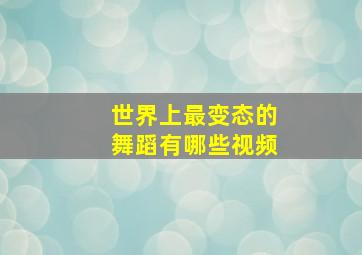 世界上最变态的舞蹈有哪些视频