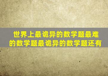 世界上最诡异的数学题最难的数学题最诡异的数学题还有