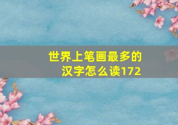 世界上笔画最多的汉字怎么读172