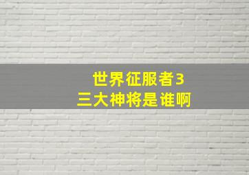 世界征服者3三大神将是谁啊