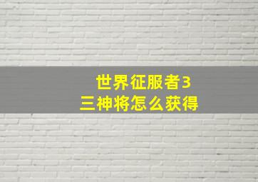 世界征服者3三神将怎么获得