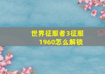 世界征服者3征服1960怎么解锁