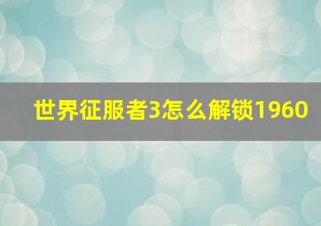 世界征服者3怎么解锁1960