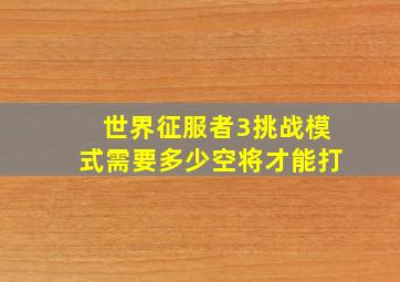 世界征服者3挑战模式需要多少空将才能打