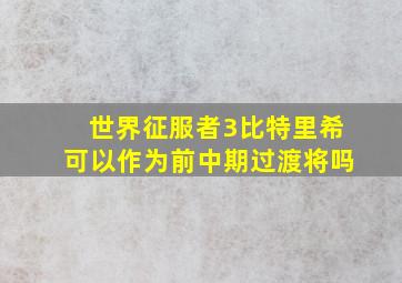 世界征服者3比特里希可以作为前中期过渡将吗