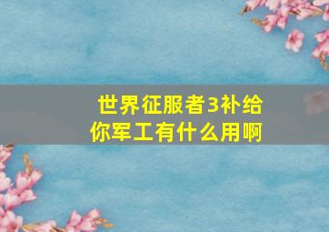 世界征服者3补给你军工有什么用啊