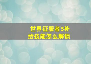 世界征服者3补给技能怎么解锁