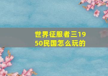 世界征服者三1950民国怎么玩的