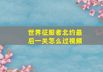 世界征服者北约最后一关怎么过视频