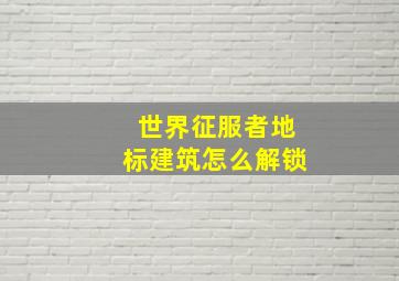 世界征服者地标建筑怎么解锁