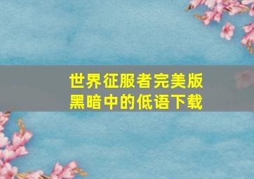 世界征服者完美版黑暗中的低语下载