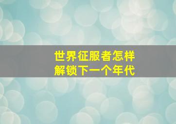 世界征服者怎样解锁下一个年代