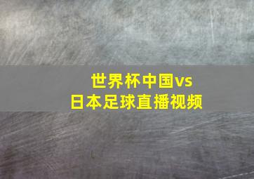 世界杯中国vs日本足球直播视频