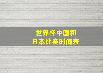 世界杯中国和日本比赛时间表