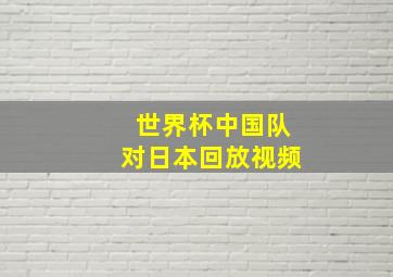 世界杯中国队对日本回放视频