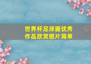 世界杯足球画优秀作品欣赏图片简单