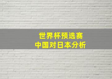 世界杯预选赛中国对日本分析