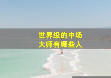 世界级的中场大师有哪些人