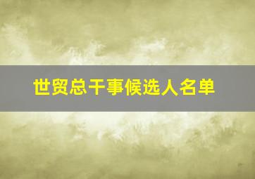 世贸总干事候选人名单