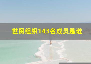 世贸组织143名成员是谁