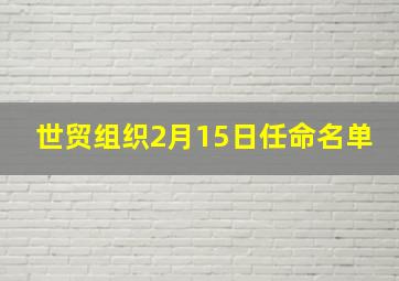 世贸组织2月15日任命名单