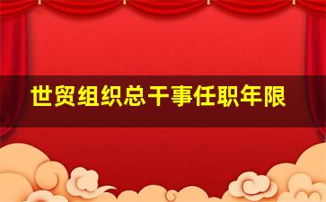 世贸组织总干事任职年限