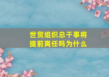 世贸组织总干事将提前离任吗为什么