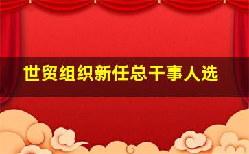 世贸组织新任总干事人选