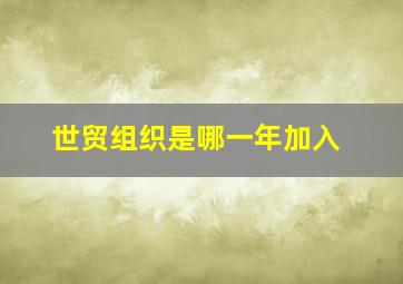 世贸组织是哪一年加入