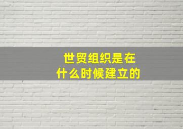 世贸组织是在什么时候建立的