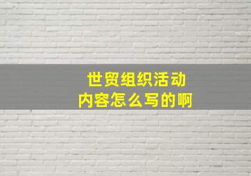 世贸组织活动内容怎么写的啊