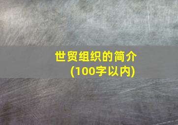 世贸组织的简介(100字以内)