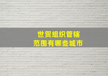 世贸组织管辖范围有哪些城市