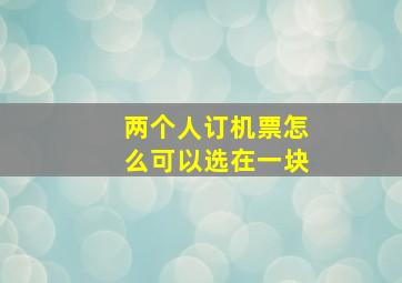 两个人订机票怎么可以选在一块