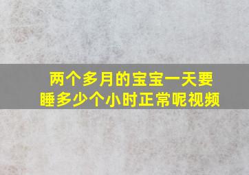 两个多月的宝宝一天要睡多少个小时正常呢视频