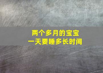 两个多月的宝宝一天要睡多长时间