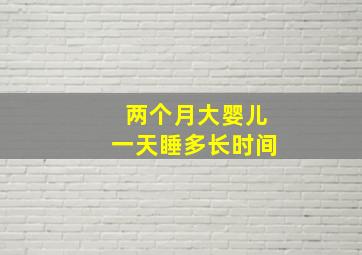 两个月大婴儿一天睡多长时间