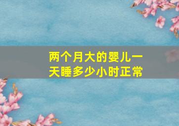 两个月大的婴儿一天睡多少小时正常