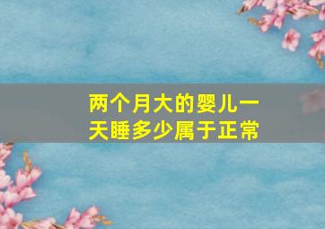 两个月大的婴儿一天睡多少属于正常