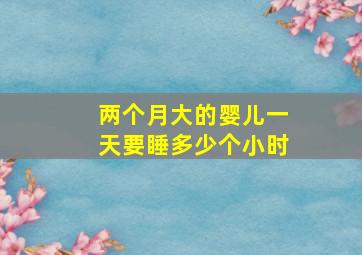 两个月大的婴儿一天要睡多少个小时