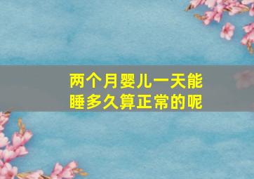 两个月婴儿一天能睡多久算正常的呢