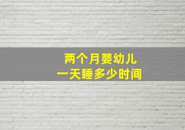 两个月婴幼儿一天睡多少时间