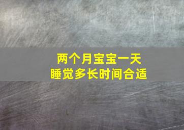 两个月宝宝一天睡觉多长时间合适