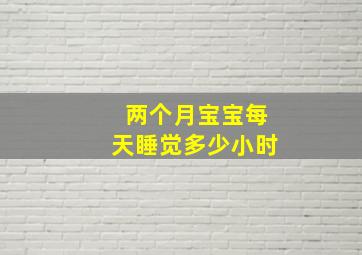 两个月宝宝每天睡觉多少小时