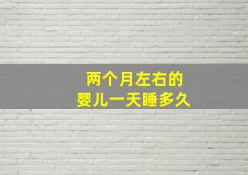 两个月左右的婴儿一天睡多久