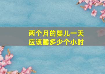 两个月的婴儿一天应该睡多少个小时