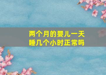 两个月的婴儿一天睡几个小时正常吗