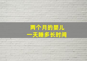 两个月的婴儿一天睡多长时间