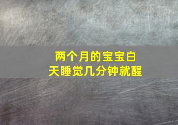 两个月的宝宝白天睡觉几分钟就醒